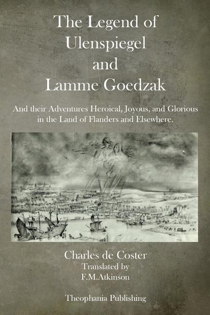 The Legend of Ulenspiegel and Lamme Goedzak: And their Adventures Heroical, Joyous, and Glorious in the Land of Flanders and Elsewhere.