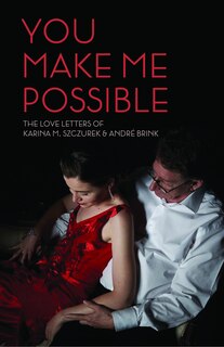 You Make Me Possible: The Love Letters Of Karina M. Szczurek And Andre Brink