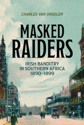 Masked Raiders: Irish Banditry In Southern Africa, 1890-1899