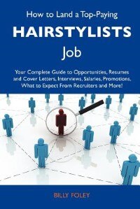 How To Land A Top-paying Hairstylists Job: Your Complete Guide To Opportunities, Resumes And Cover Letters, Interviews, Salaries, Promotions,