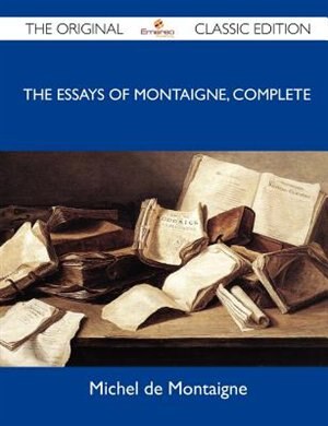 Front cover_The Essays Of Montaigne, Complete - The Original Classic Edition