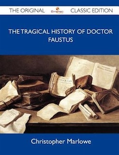 The Tragical History Of Doctor Faustus - The Original Classic Edition