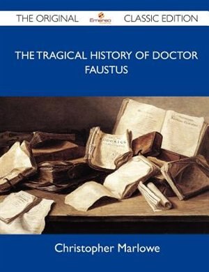 The Tragical History Of Doctor Faustus - The Original Classic Edition