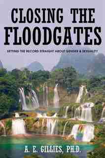Closing the Floodgates: Setting the Record Straight about Gender and Sexuality by A. E. Gillies