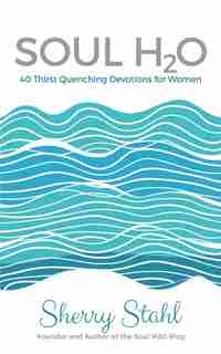 Soul H2O: 40 Thirst Quenching Devotions for Women by Stahl