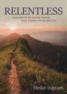 Relentless: Inspiration for the Journey Towards Hope, Joy, and Purpose after Loss by Ingram