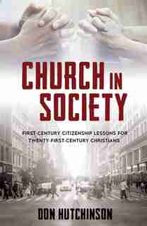 Church in Society: First-Century Citizenship Lessons for Twenty-First-Century Christians by Hutchinson, B.A. J.D.