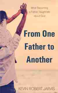 From One Father to Another: What Becoming a Father Taught Me about God by Jarvis
