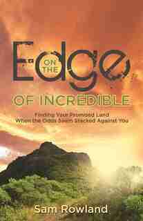 On the Edge of Incredible: Finding Your Promised Land When the Odds Seem Stacked Against You by Rowland