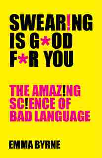 Swearing Is Good For You: The Amazing Science of Bad Language by Emma Byrne