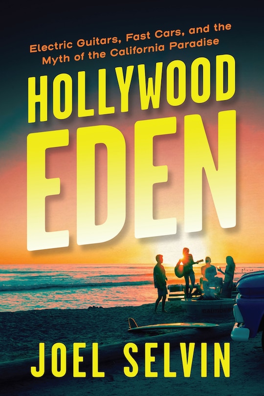 Hollywood Eden: Electric Guitars, Fast Cars, And The Myth Of The California Paradise