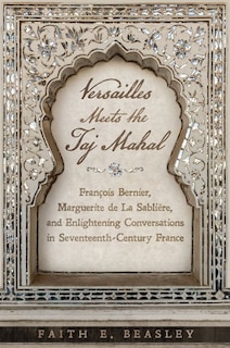 Versailles Meets the Taj Mahal: François Bernier, Marguerite de la Sablière, and Enlightening Conversations in Seventeenth-Century France