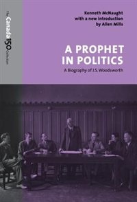 A Prophet in Politics: A Biography of J.S. Woodsworth