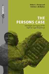 The Persons Case: The Origins and Legacy of the Fight for Legal Personhood by Robert J. Sharpe