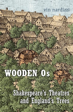 Wooden Os: Shakespeare’s Theatres and England’s Trees