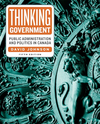 Thinking Government: Public Administration and Politics in Canada, Fifth Edition