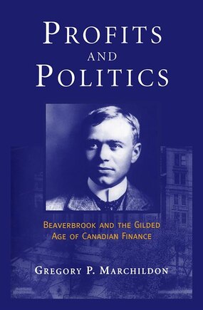 Profits And Politics: Beaverbrook And The Gilded Age Of Canadian Finance