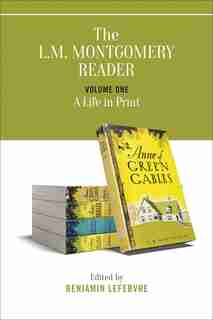 The L.M. Montgomery Reader: Volume One: A Life in Print by Benjamin Lefebvre