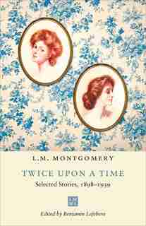 Twice Upon A Time: Selected Stories, 1898-1939 by L.M. Montgomery