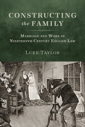 Constructing the Family: Marriage and Work in Nineteenth-Century English Law