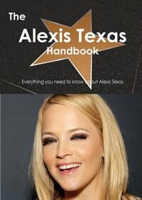 The Alexis Texas Handbook - Everything You Need To Know About Alexis Texas