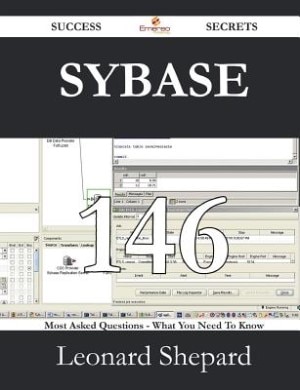 Sybase 146 Success Secrets - 146 Most Asked Questions On Sybase - What You Need To Know