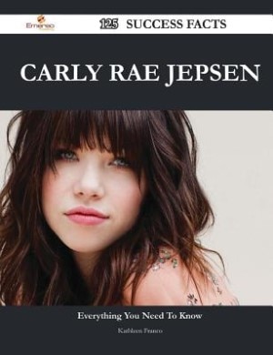 Front cover_Carly Rae Jepsen 125 Success Facts - Everything you need to know about Carly Rae Jepsen