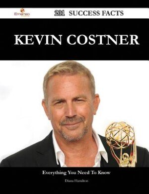 Kevin Costner 201 Success Facts - Everything You Need to Know about Kevin Costner