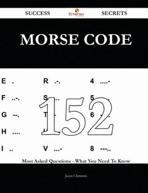 Morse Code 152 Success Secrets - 152 Most Asked Questions on Morse Code - What You Need to Know