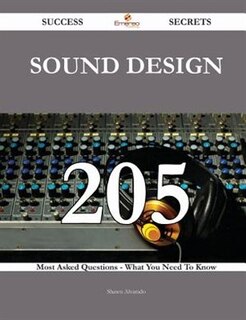 Sound Design 205 Success Secrets - 205 Most Asked Questions On Sound Design - What You Need To Know