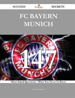 Front cover_FC Bayern Munich 147 Success Secrets - 147 Most Asked Questions On FC Bayern Munich - What You Need To Know
