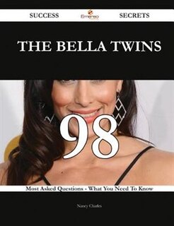 The Bella Twins 98 Success Secrets - 98 Most Asked Questions On The Bella Twins - What You Need To Know