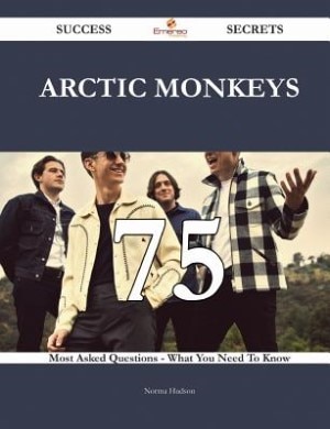 Arctic Monkeys 75 Success Secrets - 75 Most Asked Questions On Arctic Monkeys - What You Need To Know