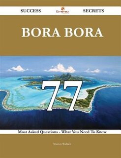 Couverture_Bora Bora 77 Success Secrets - 77 Most Asked Questions on Bora Bora - What You Need to Know