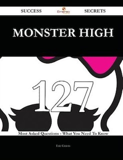 Front cover_Monster High 127 Success Secrets - 127 Most Asked Questions On Monster High - What You Need To Know