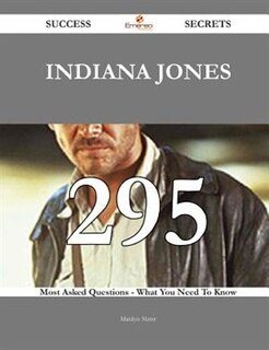 Indiana Jones 295 Success Secrets - 295 Most Asked Questions On Indiana Jones - What You Need To Know