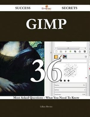 GIMP 36 Success Secrets - 36 Most Asked Questions On GIMP - What You Need To Know