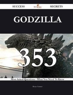 Godzilla 353 Success Secrets - 353 Most Asked Questions On Godzilla - What You Need To Know