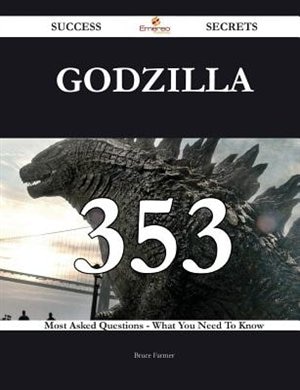 Godzilla 353 Success Secrets - 353 Most Asked Questions On Godzilla - What You Need To Know