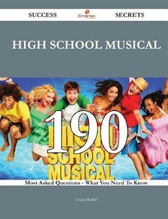 High School Musical 190 Success Secrets - 190 Most Asked Questions On High School Musical - What You Need To Know