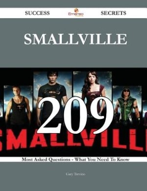 Smallville 209 Success Secrets - 209 Most Asked Questions On Smallville - What You Need To Know