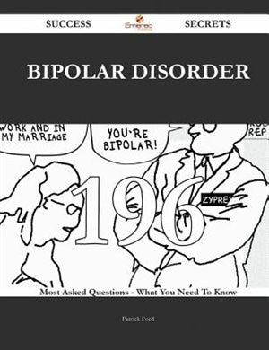Bipolar disorder 196 Success Secrets - 196 Most Asked Questions On Bipolar disorder - What You Need To Know