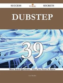Dubstep 39 Success Secrets - 39 Most Asked Questions On Dubstep - What You Need To Know