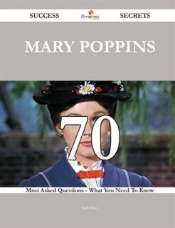 Front cover_Mary Poppins 70 Success Secrets - 70 Most Asked Questions On Mary Poppins - What You Need To Know