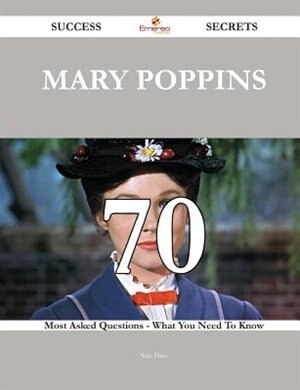 Front cover_Mary Poppins 70 Success Secrets - 70 Most Asked Questions On Mary Poppins - What You Need To Know