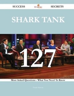 Couverture_Shark Tank 127 Success Secrets - 127 Most Asked Questions On Shark Tank - What You Need To Know