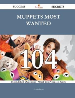 Muppets Most Wanted 104 Success Secrets - 104 Most Asked Questions On Muppets Most Wanted - What You Need To Know