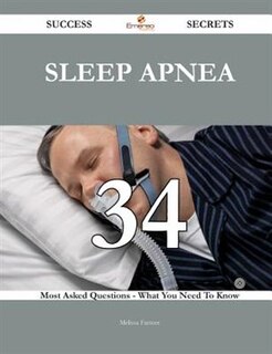 Sleep apnea 34 Success Secrets - 34 Most Asked Questions On Sleep apnea - What You Need To Know