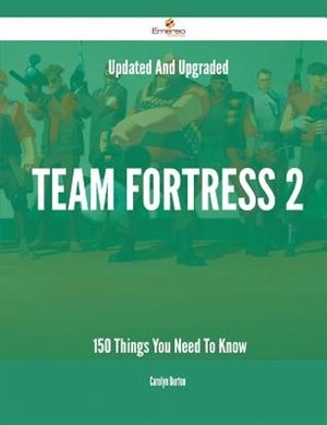Updated And Upgraded Team Fortress 2 - 150 Things You Need To Know