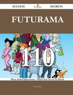 Futurama 110 Success Secrets - 110 Most Asked Questions On Futurama - What You Need To Know